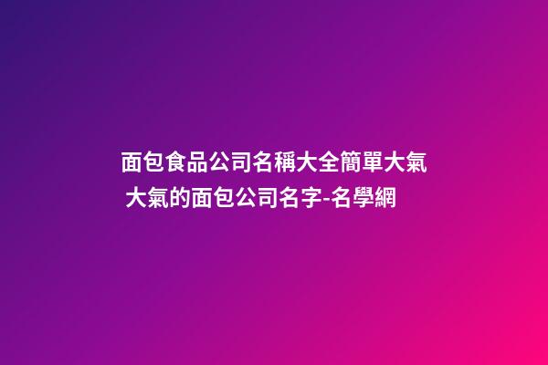 面包食品公司名稱大全簡單大氣 大氣的面包公司名字-名學網